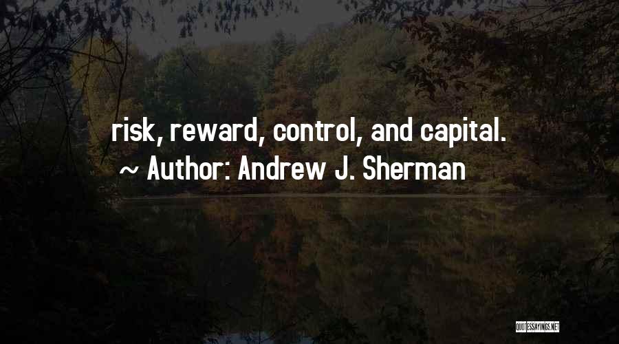 Andrew J. Sherman Quotes: Risk, Reward, Control, And Capital.