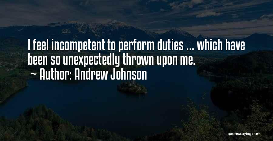 Andrew Johnson Quotes: I Feel Incompetent To Perform Duties ... Which Have Been So Unexpectedly Thrown Upon Me.