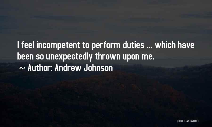 Andrew Johnson Quotes: I Feel Incompetent To Perform Duties ... Which Have Been So Unexpectedly Thrown Upon Me.