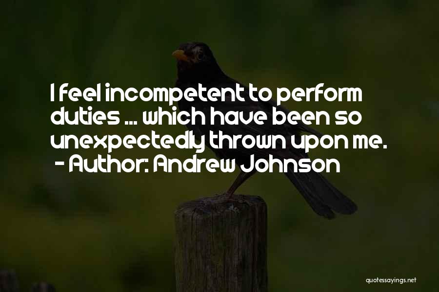 Andrew Johnson Quotes: I Feel Incompetent To Perform Duties ... Which Have Been So Unexpectedly Thrown Upon Me.