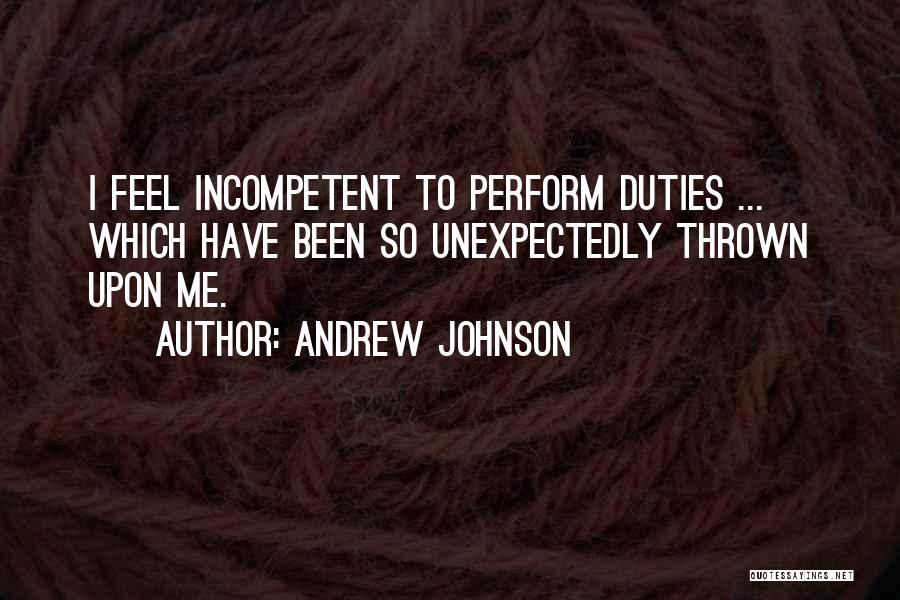 Andrew Johnson Quotes: I Feel Incompetent To Perform Duties ... Which Have Been So Unexpectedly Thrown Upon Me.