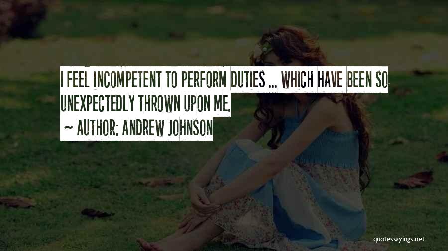 Andrew Johnson Quotes: I Feel Incompetent To Perform Duties ... Which Have Been So Unexpectedly Thrown Upon Me.