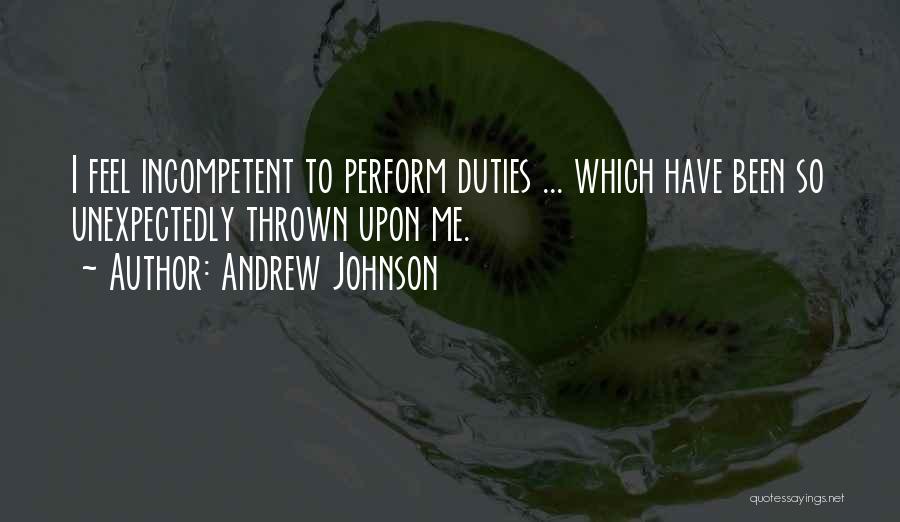 Andrew Johnson Quotes: I Feel Incompetent To Perform Duties ... Which Have Been So Unexpectedly Thrown Upon Me.