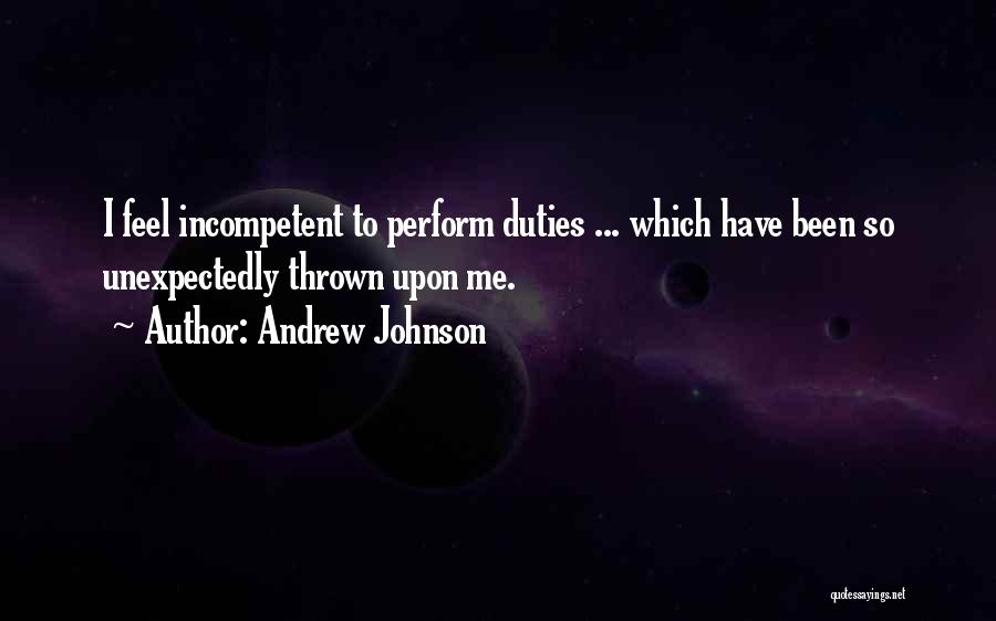 Andrew Johnson Quotes: I Feel Incompetent To Perform Duties ... Which Have Been So Unexpectedly Thrown Upon Me.
