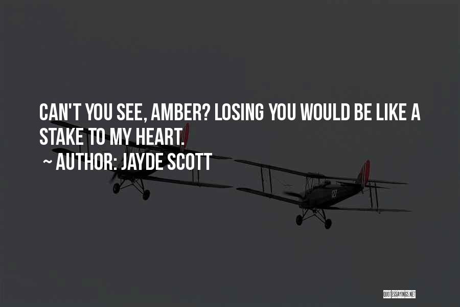 Jayde Scott Quotes: Can't You See, Amber? Losing You Would Be Like A Stake To My Heart.