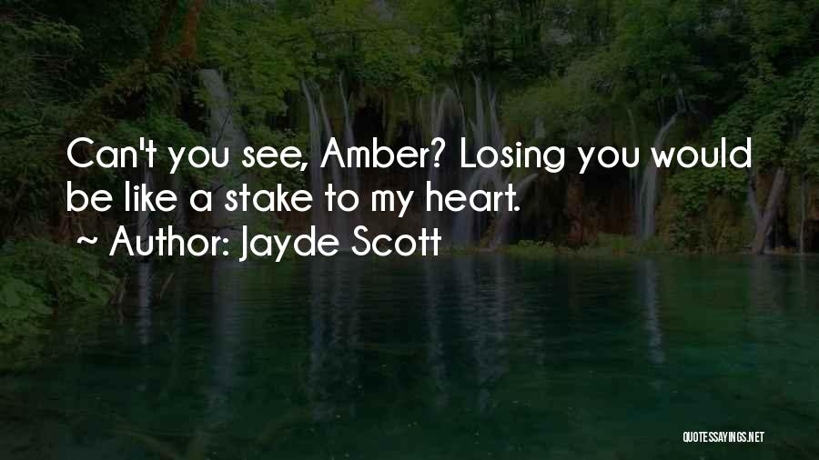 Jayde Scott Quotes: Can't You See, Amber? Losing You Would Be Like A Stake To My Heart.