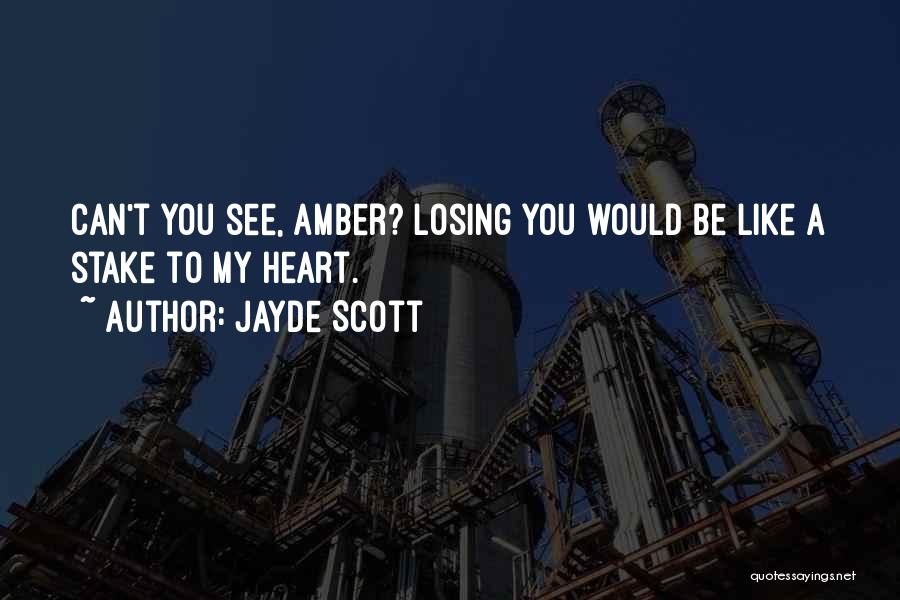 Jayde Scott Quotes: Can't You See, Amber? Losing You Would Be Like A Stake To My Heart.