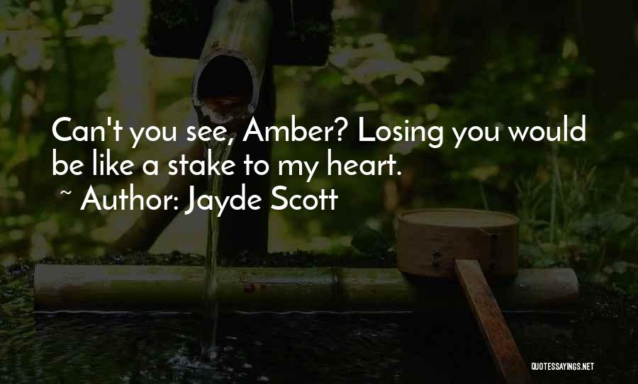 Jayde Scott Quotes: Can't You See, Amber? Losing You Would Be Like A Stake To My Heart.