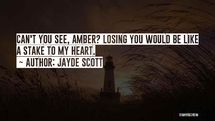 Jayde Scott Quotes: Can't You See, Amber? Losing You Would Be Like A Stake To My Heart.