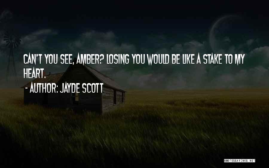 Jayde Scott Quotes: Can't You See, Amber? Losing You Would Be Like A Stake To My Heart.
