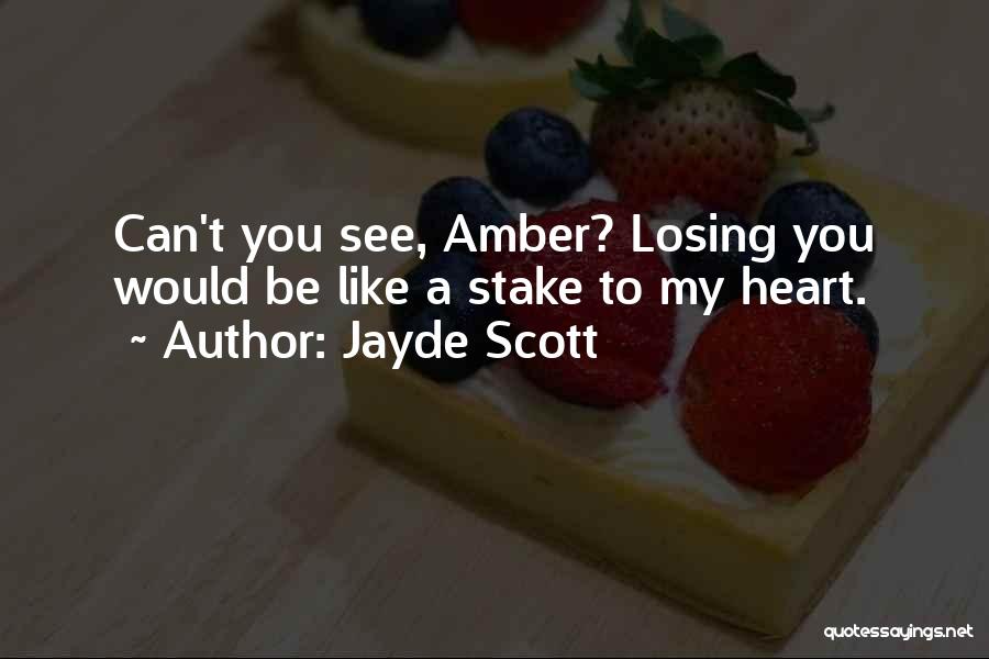 Jayde Scott Quotes: Can't You See, Amber? Losing You Would Be Like A Stake To My Heart.