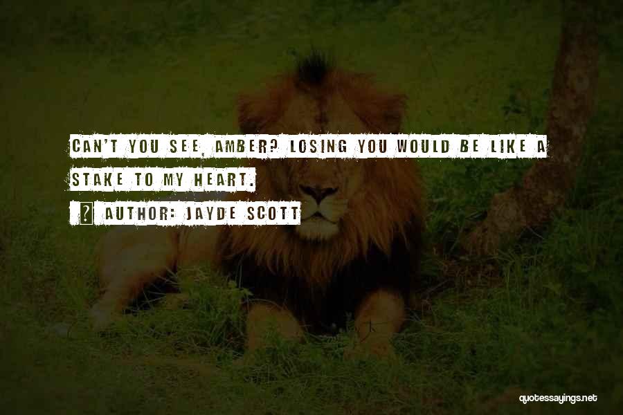 Jayde Scott Quotes: Can't You See, Amber? Losing You Would Be Like A Stake To My Heart.
