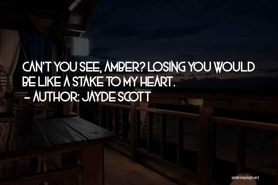 Jayde Scott Quotes: Can't You See, Amber? Losing You Would Be Like A Stake To My Heart.