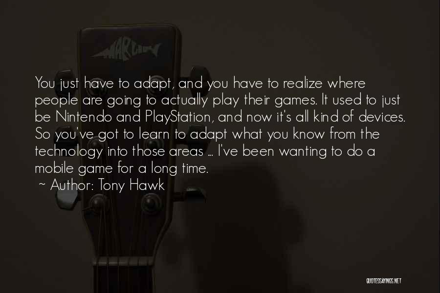 Tony Hawk Quotes: You Just Have To Adapt, And You Have To Realize Where People Are Going To Actually Play Their Games. It