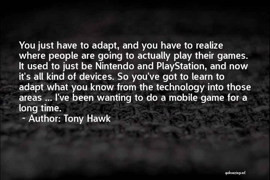 Tony Hawk Quotes: You Just Have To Adapt, And You Have To Realize Where People Are Going To Actually Play Their Games. It
