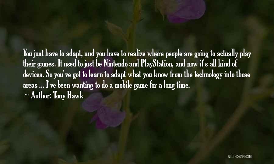 Tony Hawk Quotes: You Just Have To Adapt, And You Have To Realize Where People Are Going To Actually Play Their Games. It