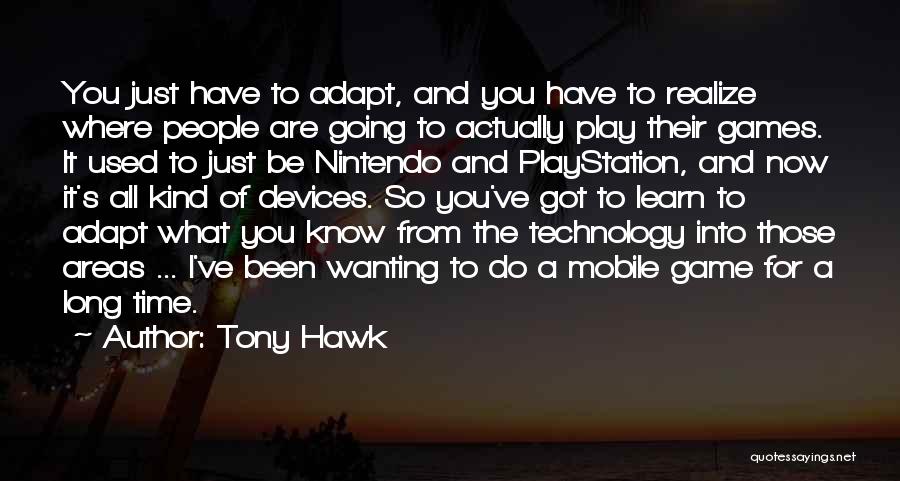 Tony Hawk Quotes: You Just Have To Adapt, And You Have To Realize Where People Are Going To Actually Play Their Games. It