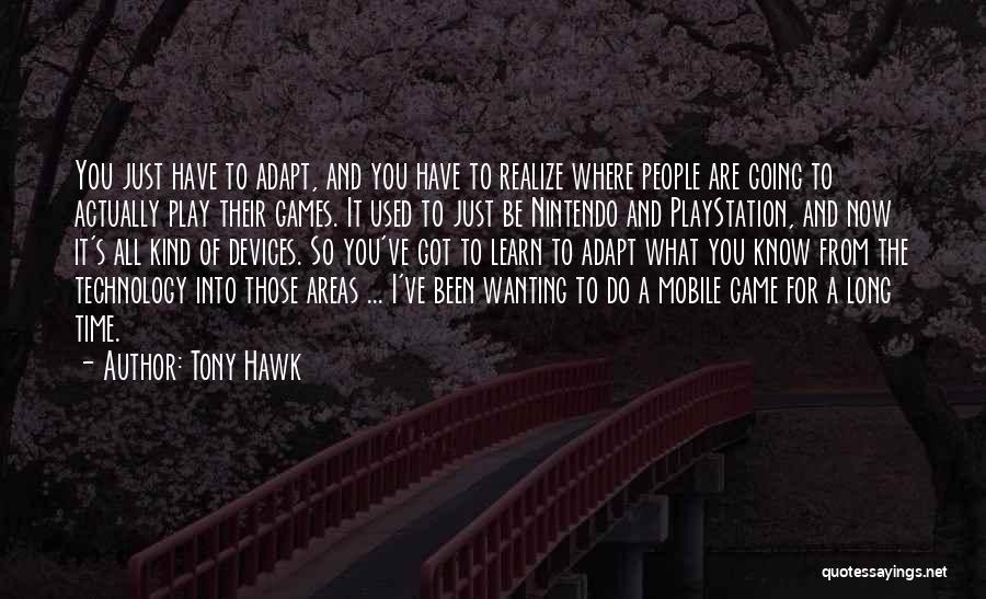 Tony Hawk Quotes: You Just Have To Adapt, And You Have To Realize Where People Are Going To Actually Play Their Games. It