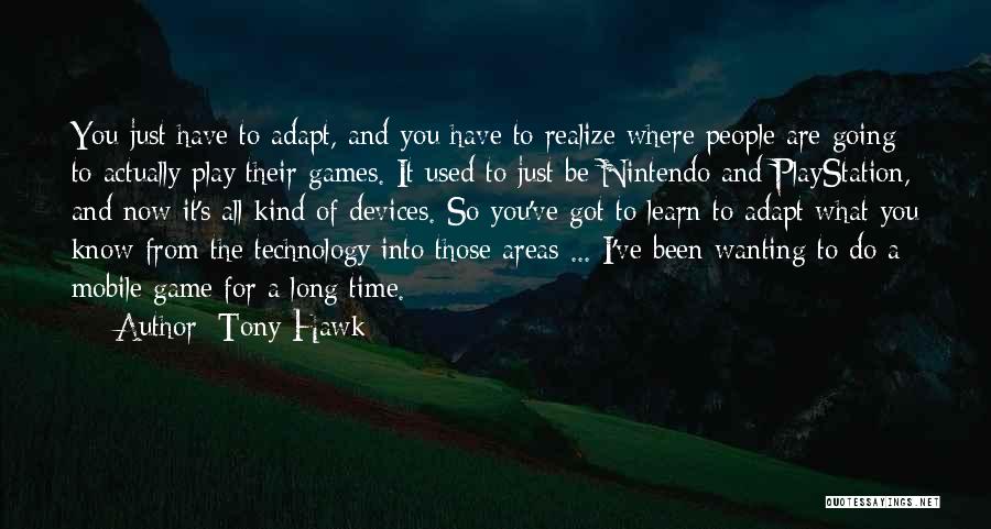 Tony Hawk Quotes: You Just Have To Adapt, And You Have To Realize Where People Are Going To Actually Play Their Games. It