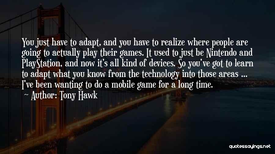 Tony Hawk Quotes: You Just Have To Adapt, And You Have To Realize Where People Are Going To Actually Play Their Games. It