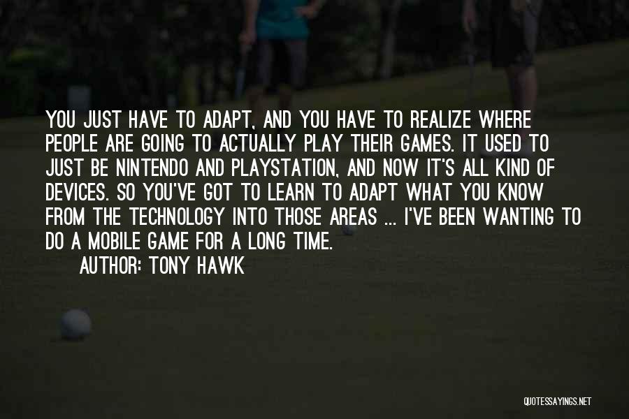 Tony Hawk Quotes: You Just Have To Adapt, And You Have To Realize Where People Are Going To Actually Play Their Games. It