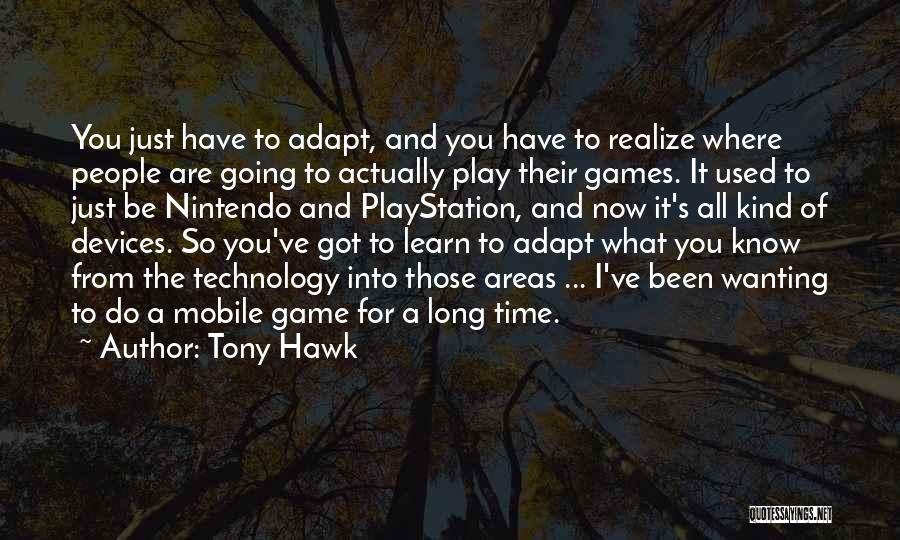 Tony Hawk Quotes: You Just Have To Adapt, And You Have To Realize Where People Are Going To Actually Play Their Games. It