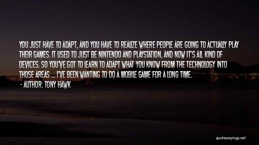 Tony Hawk Quotes: You Just Have To Adapt, And You Have To Realize Where People Are Going To Actually Play Their Games. It