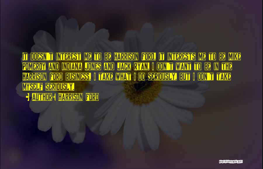 Harrison Ford Quotes: It Doesn't Interest Me To Be Harrison Ford. It Interests Me To Be Mike Pomeroy And Indiana Jones And Jack