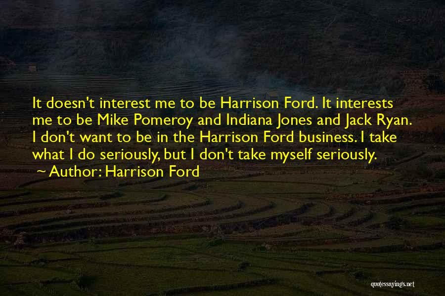 Harrison Ford Quotes: It Doesn't Interest Me To Be Harrison Ford. It Interests Me To Be Mike Pomeroy And Indiana Jones And Jack