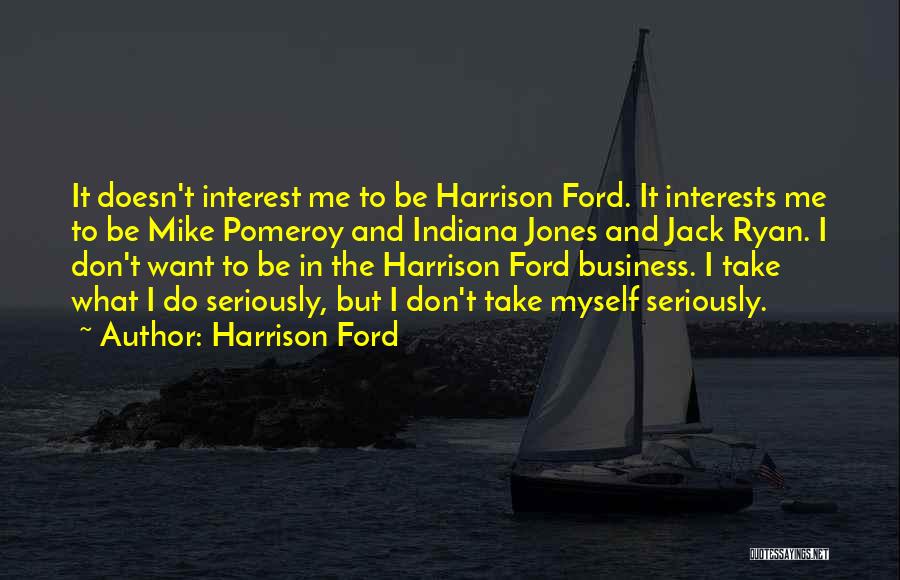 Harrison Ford Quotes: It Doesn't Interest Me To Be Harrison Ford. It Interests Me To Be Mike Pomeroy And Indiana Jones And Jack