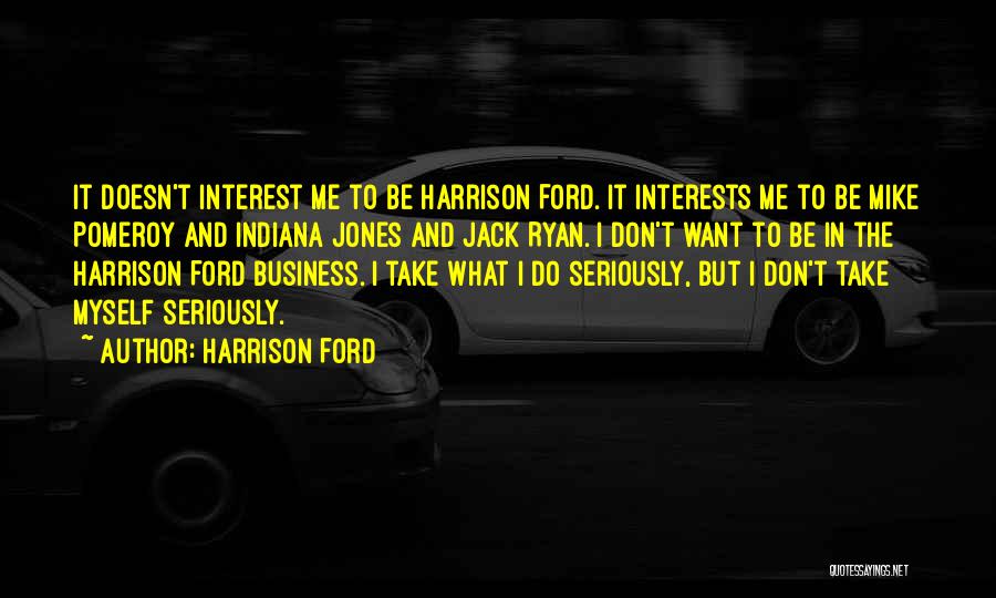 Harrison Ford Quotes: It Doesn't Interest Me To Be Harrison Ford. It Interests Me To Be Mike Pomeroy And Indiana Jones And Jack