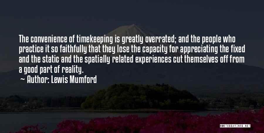 Lewis Mumford Quotes: The Convenience Of Timekeeping Is Greatly Overrated; And The People Who Practice It So Faithfully That They Lose The Capacity