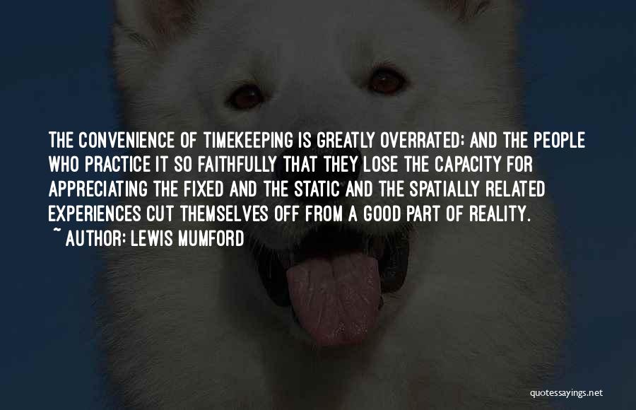 Lewis Mumford Quotes: The Convenience Of Timekeeping Is Greatly Overrated; And The People Who Practice It So Faithfully That They Lose The Capacity