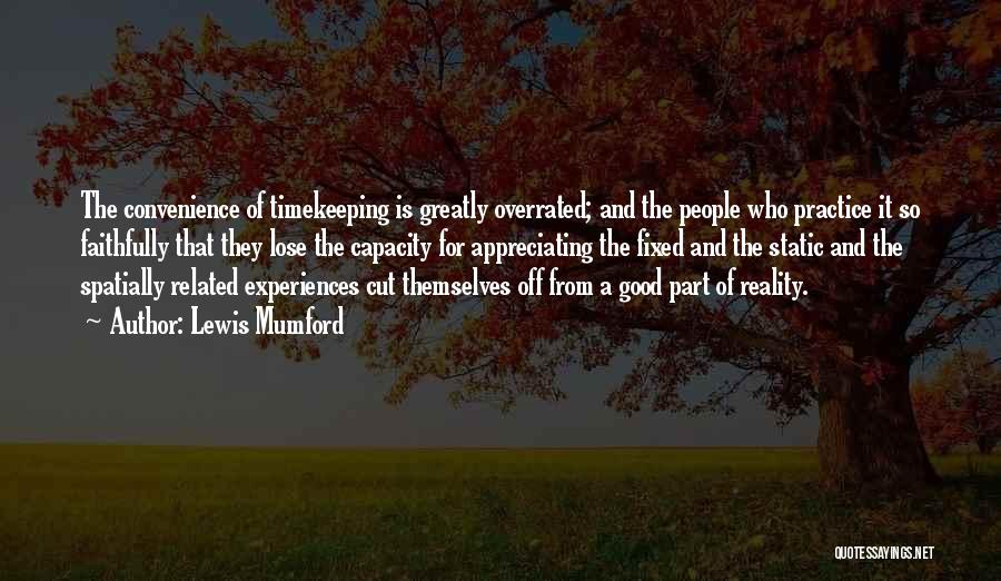 Lewis Mumford Quotes: The Convenience Of Timekeeping Is Greatly Overrated; And The People Who Practice It So Faithfully That They Lose The Capacity
