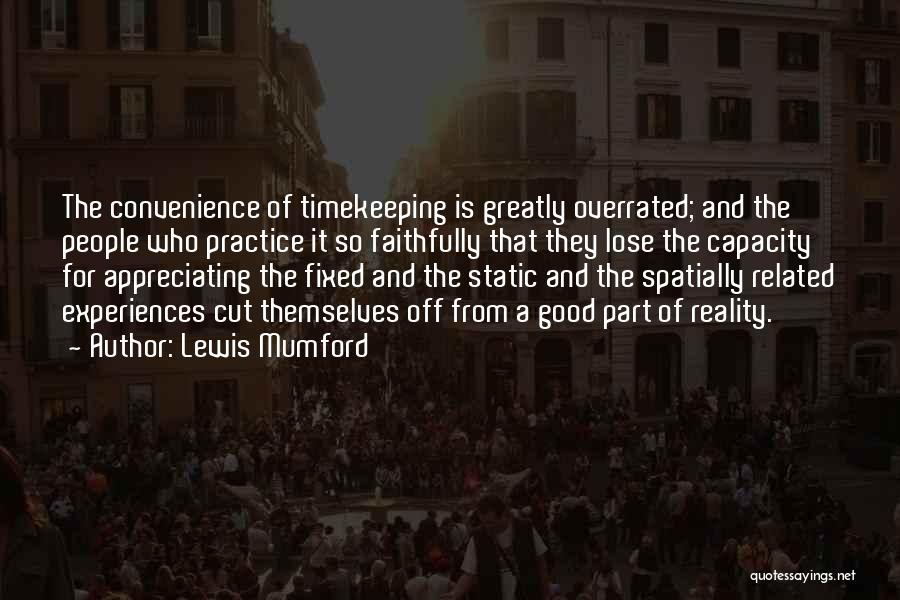 Lewis Mumford Quotes: The Convenience Of Timekeeping Is Greatly Overrated; And The People Who Practice It So Faithfully That They Lose The Capacity