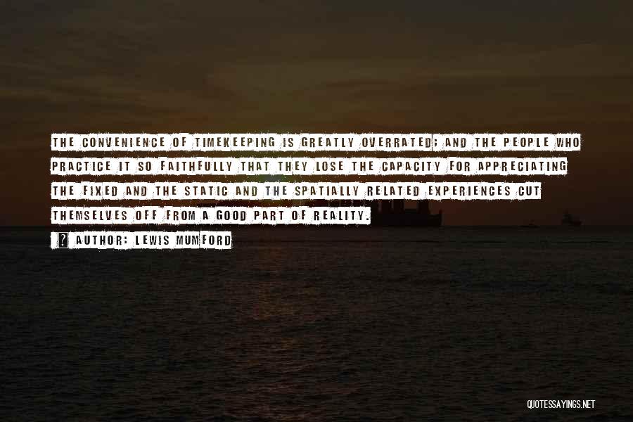 Lewis Mumford Quotes: The Convenience Of Timekeeping Is Greatly Overrated; And The People Who Practice It So Faithfully That They Lose The Capacity