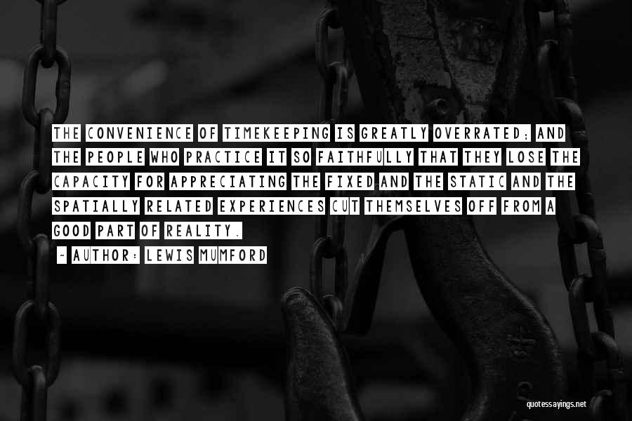 Lewis Mumford Quotes: The Convenience Of Timekeeping Is Greatly Overrated; And The People Who Practice It So Faithfully That They Lose The Capacity