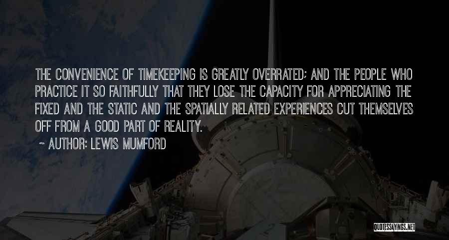 Lewis Mumford Quotes: The Convenience Of Timekeeping Is Greatly Overrated; And The People Who Practice It So Faithfully That They Lose The Capacity