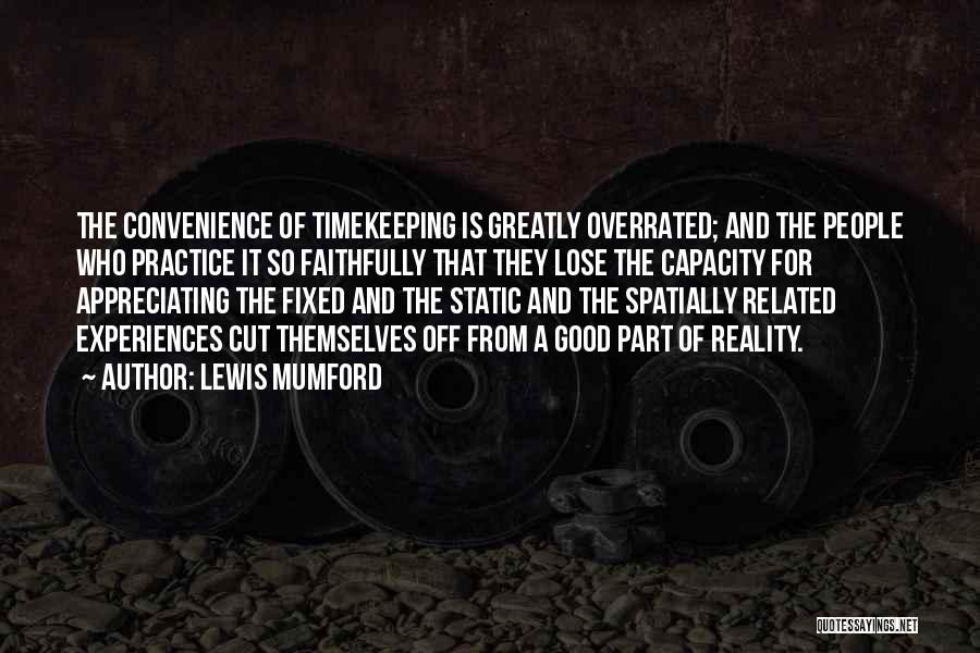 Lewis Mumford Quotes: The Convenience Of Timekeeping Is Greatly Overrated; And The People Who Practice It So Faithfully That They Lose The Capacity