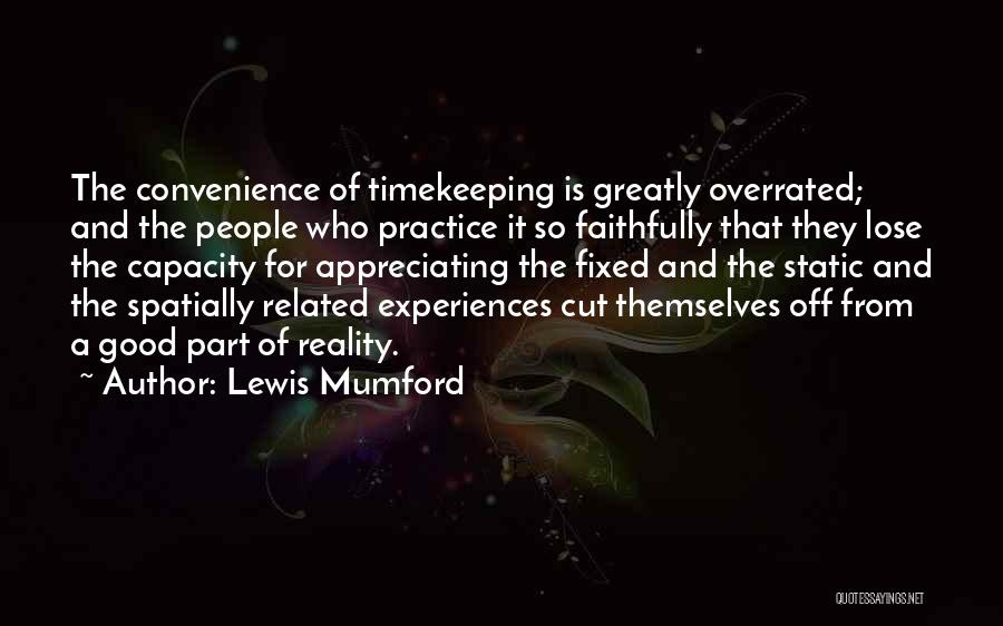Lewis Mumford Quotes: The Convenience Of Timekeeping Is Greatly Overrated; And The People Who Practice It So Faithfully That They Lose The Capacity