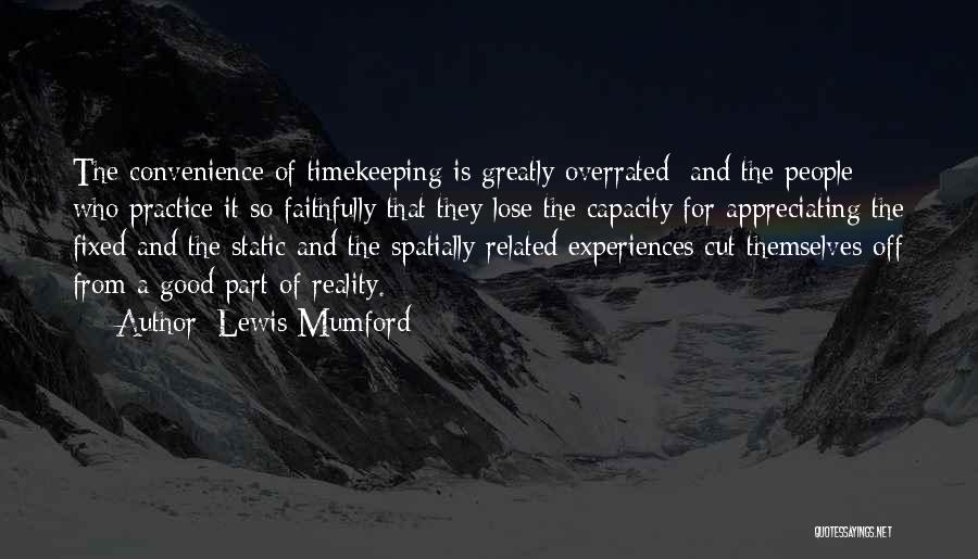 Lewis Mumford Quotes: The Convenience Of Timekeeping Is Greatly Overrated; And The People Who Practice It So Faithfully That They Lose The Capacity