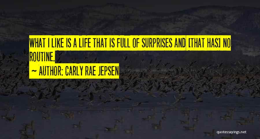 Carly Rae Jepsen Quotes: What I Like Is A Life That Is Full Of Surprises And [that Has] No Routine.