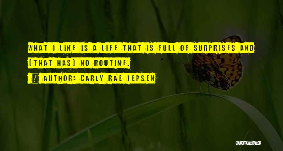 Carly Rae Jepsen Quotes: What I Like Is A Life That Is Full Of Surprises And [that Has] No Routine.