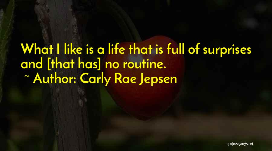 Carly Rae Jepsen Quotes: What I Like Is A Life That Is Full Of Surprises And [that Has] No Routine.