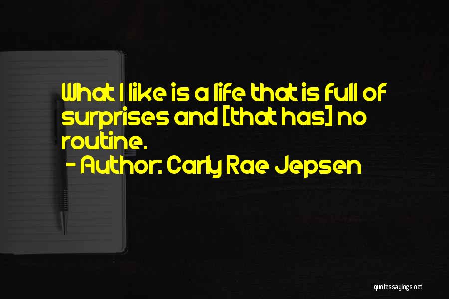 Carly Rae Jepsen Quotes: What I Like Is A Life That Is Full Of Surprises And [that Has] No Routine.