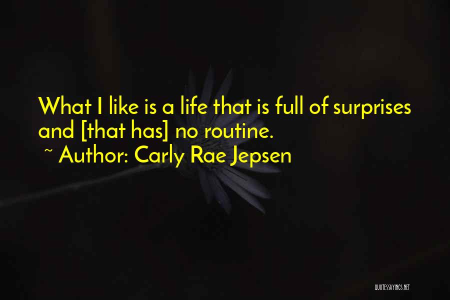 Carly Rae Jepsen Quotes: What I Like Is A Life That Is Full Of Surprises And [that Has] No Routine.