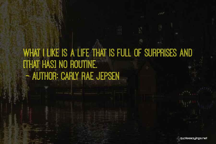 Carly Rae Jepsen Quotes: What I Like Is A Life That Is Full Of Surprises And [that Has] No Routine.