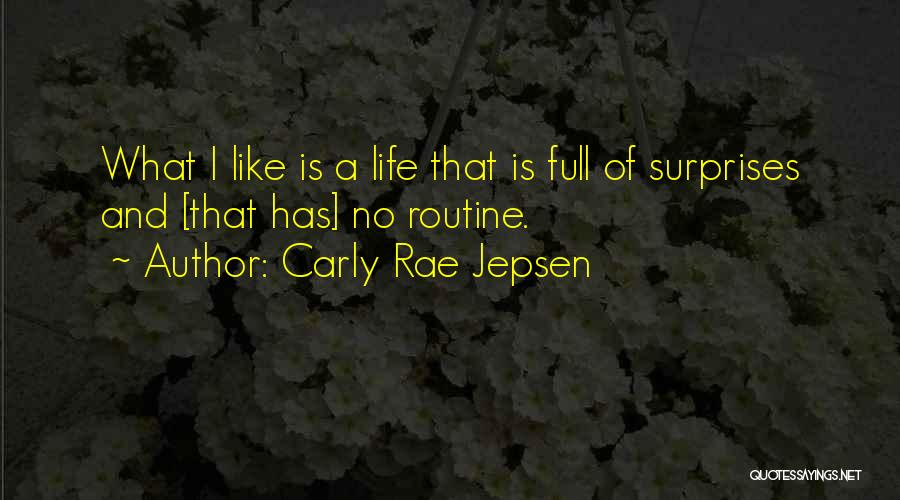 Carly Rae Jepsen Quotes: What I Like Is A Life That Is Full Of Surprises And [that Has] No Routine.