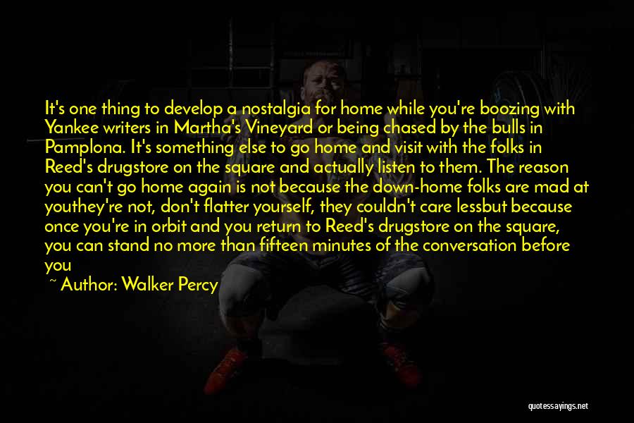 Walker Percy Quotes: It's One Thing To Develop A Nostalgia For Home While You're Boozing With Yankee Writers In Martha's Vineyard Or Being