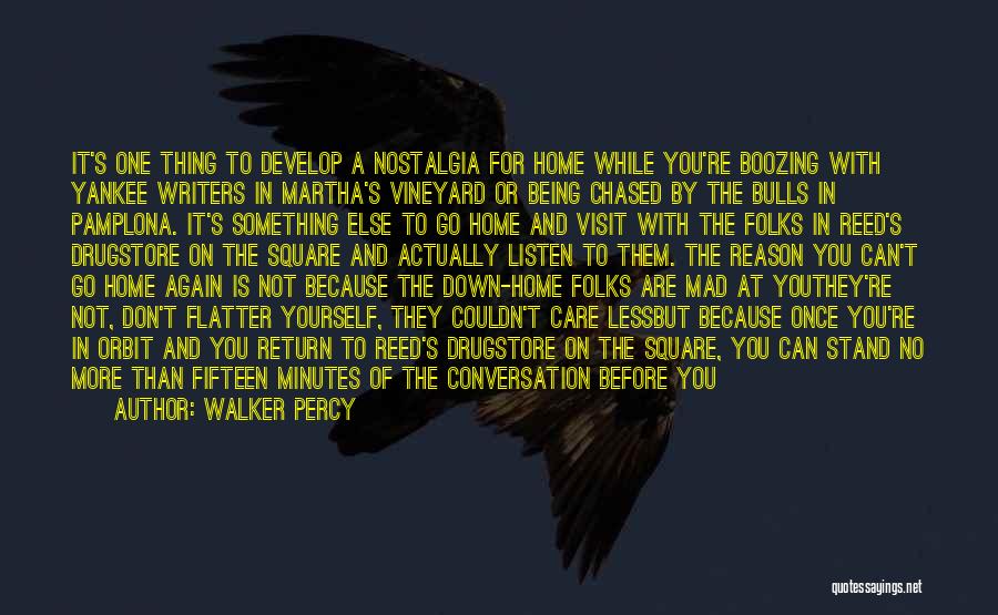 Walker Percy Quotes: It's One Thing To Develop A Nostalgia For Home While You're Boozing With Yankee Writers In Martha's Vineyard Or Being